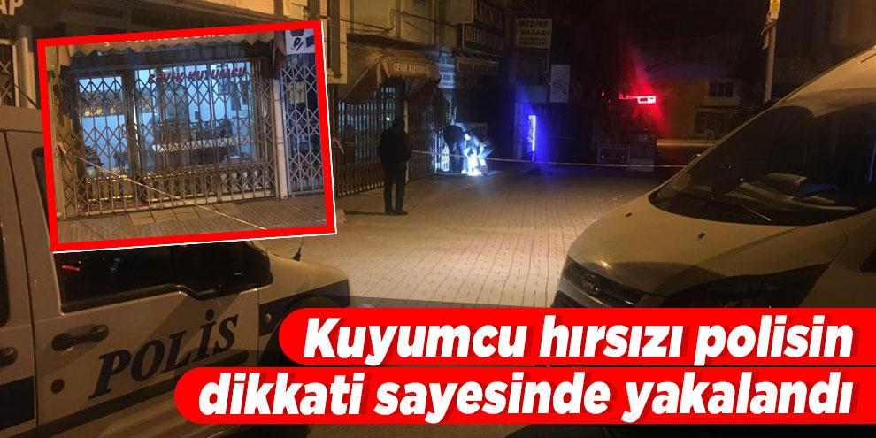 Kuyumcu hırsızı polisin dikkati sayesinde yakalandı