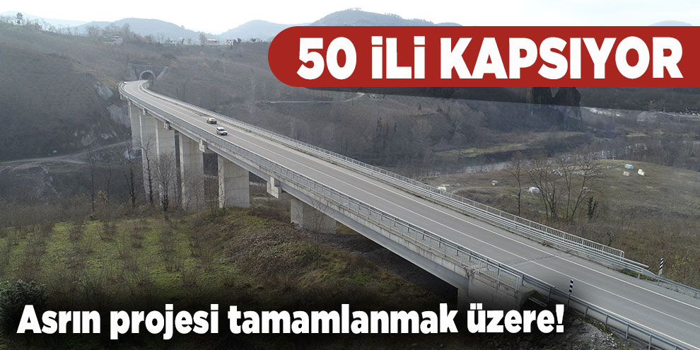 Asrın projesi tamamlanmak üzere! 50 ili kapsıyor