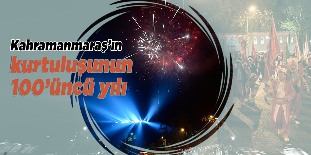 Kahramanmaraş’ın kurtuluşunun 100’üncü yılı