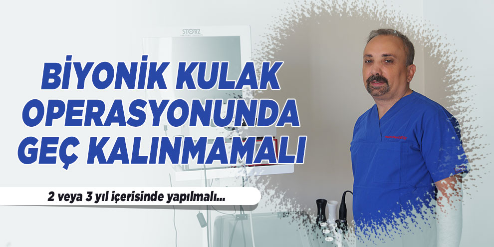 Biyonik kulak operasyonunda geç kalınmamalı