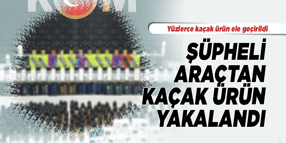 Şüpheli araçtan yüzlerce kaçak ürün ele geçirildi