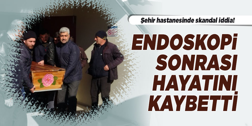 Şehir hastanesinde skandal iddia! Endoskopi sonrası hayatını kaybetti