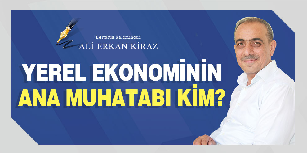 Ali Erkan Kiraz yazdı... Yerel ekonominin ana muhatabı kim?