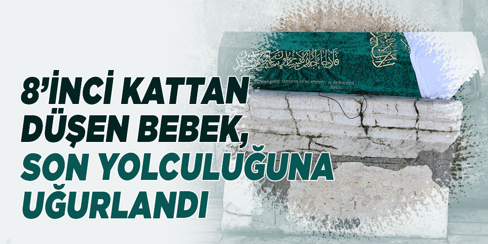 Apartmanın 8’inci katından düşen bebek, son yolculuğuna uğurlandı