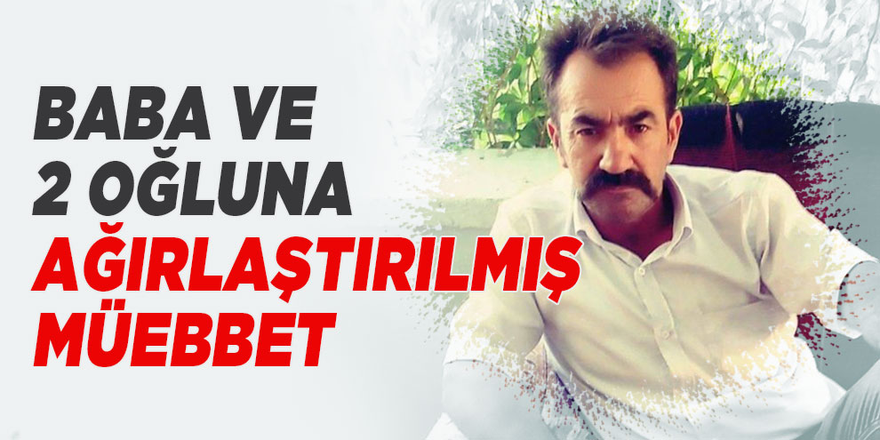 Eski muhtarı öldüren baba ve 2 oğluna ağırlaştırılmış müebbet