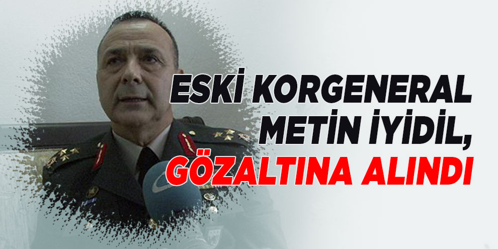 Eski Korgeneral Metin İyidil, gözaltına alındı