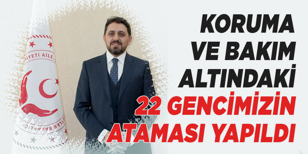 Koruma ve bakım altındaki 22 gencimizin ataması yapıldı