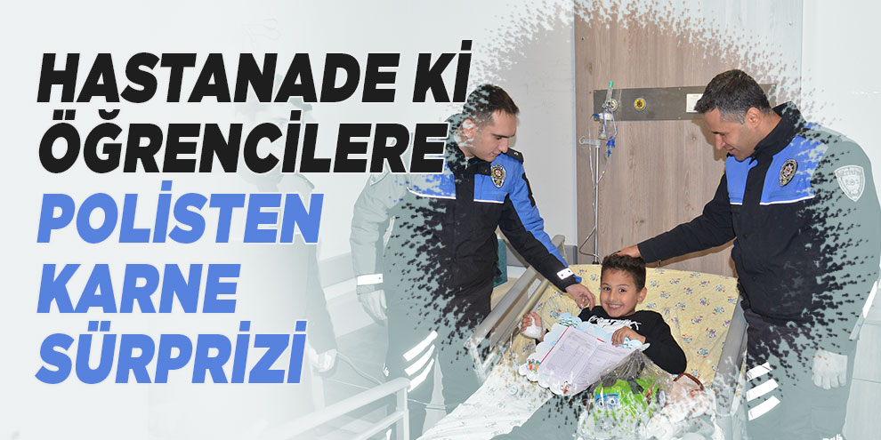 Hastanede tedavi gören öğrencilere polisten karne sürprizi
