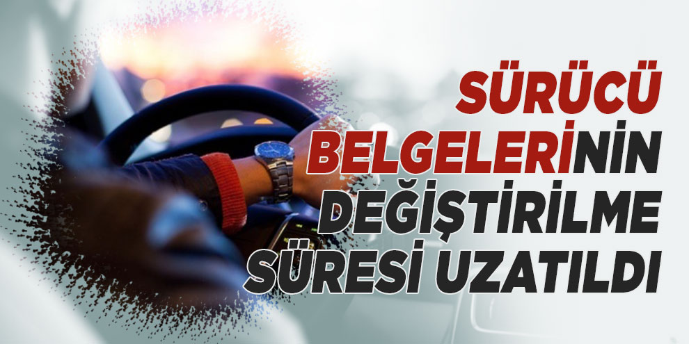 Sürücü belgelerinin değiştirilme süresi uzatıldı