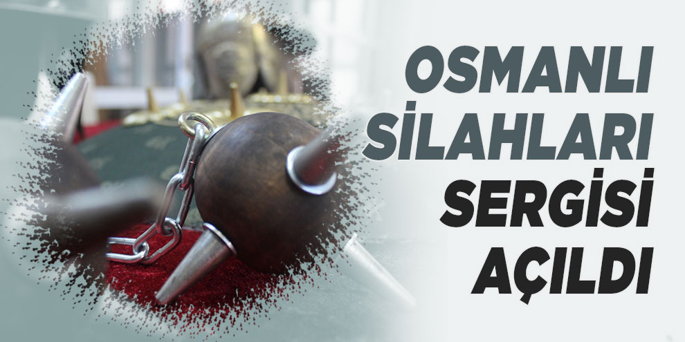 Osmanlı silahları sergisi açıldı