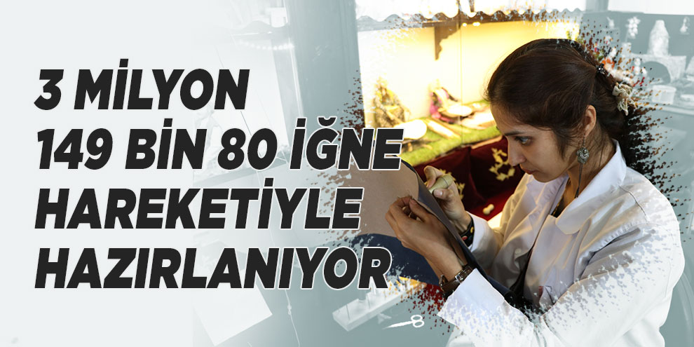 3 milyon 149 bin 80 iğne hareketiyle hazırlanıyor