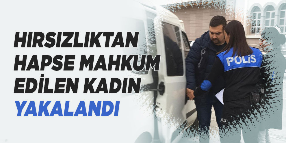 Hırsızlıktan hapse mahkum edilen kadın yakalandı