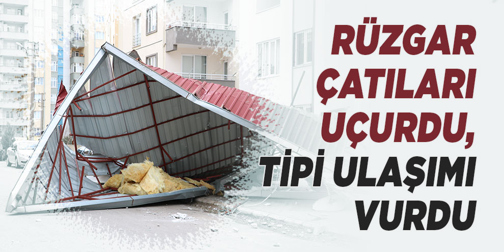 Rüzgar çatıları uçurdu, tipi ulaşımı vurdu