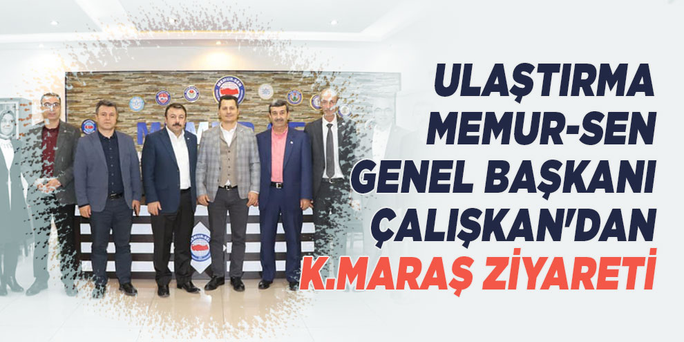 Ulaştırma Memur-Sen Genel Başkanı Çalışkan'dan Kahramanmaraş ziyareti