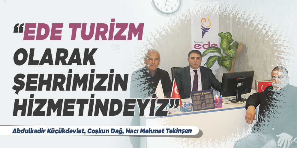 “Ede Turizm olarak şehrimizin hizmetindeyiz”