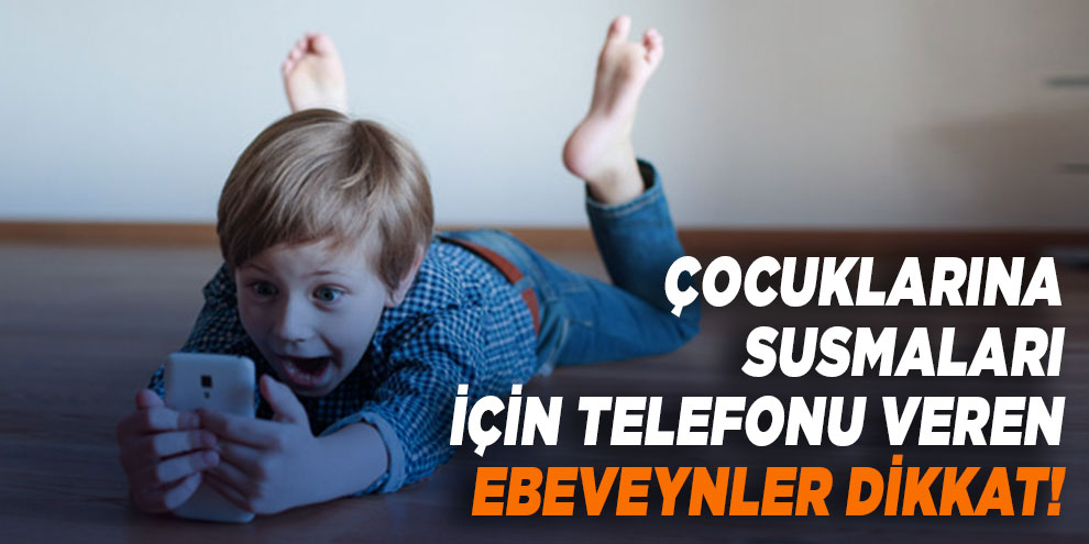 Çocuklarına susmaları için telefonu veren ebeveynler dikkat!