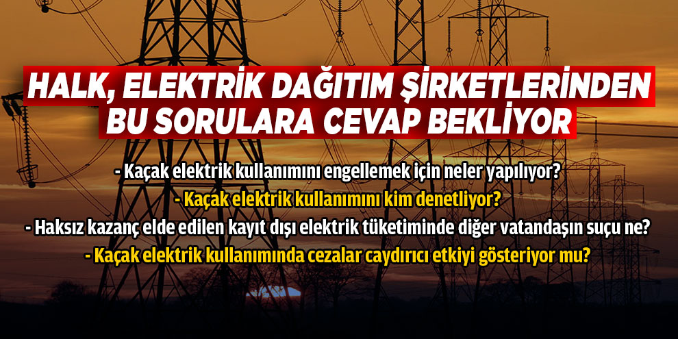 Halk, Elektrik dağıtım şirketlerinden bu sorulara cevap bekliyor