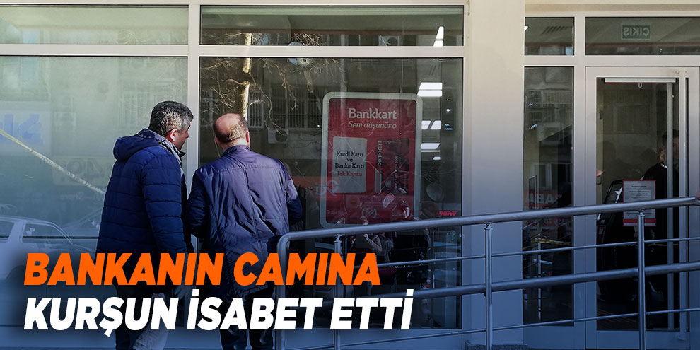 Bankanın camına kurşun isabet etti