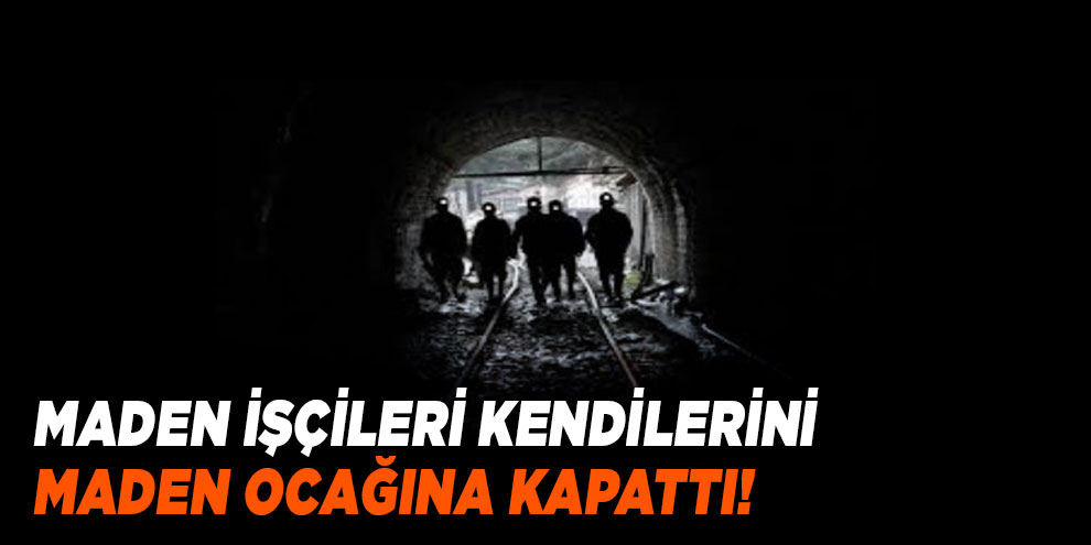 Maden işçileri kendilerini maden ocağına kapattı!