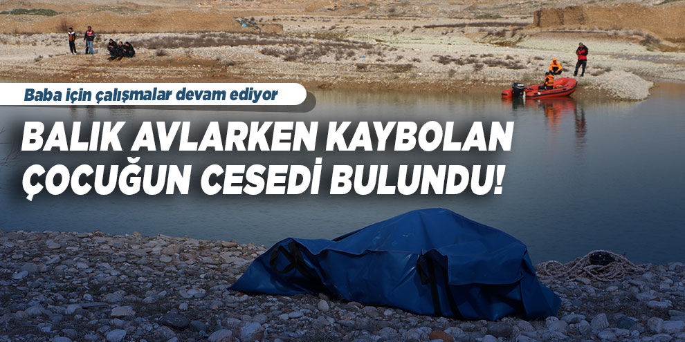 Balık avlarken kaybolan çocuğun cesedi bulundu, baba aranıyor