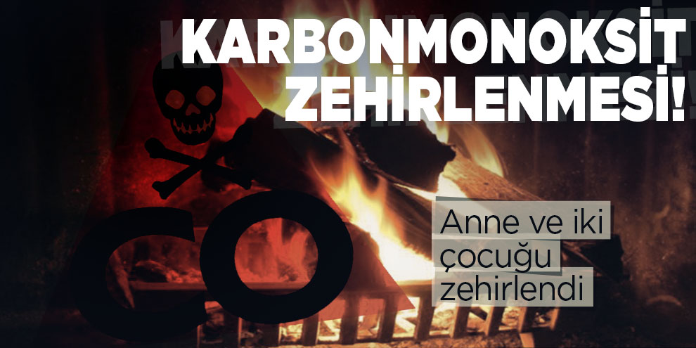 Kahramanmaraş'ta anne ve iki çocuğu sobadan zehirlendi