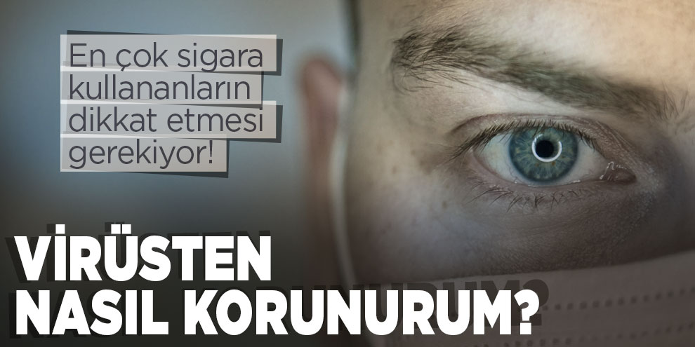 Virüsten nasıl korunurum? En çok sigara kullananların dikkat etmesi gerekiyor