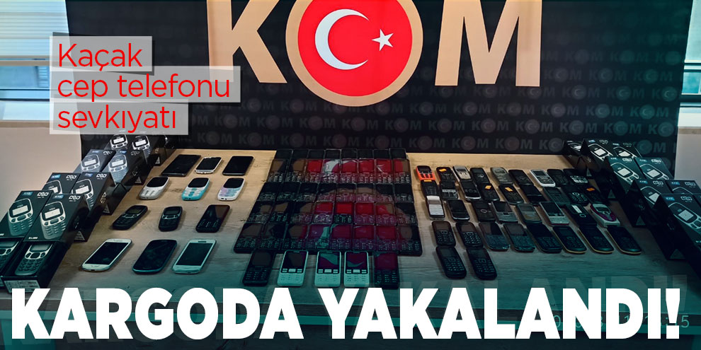 Kaçak cep telefonu sevkıyatını kargo ile yapmaya kalktı!