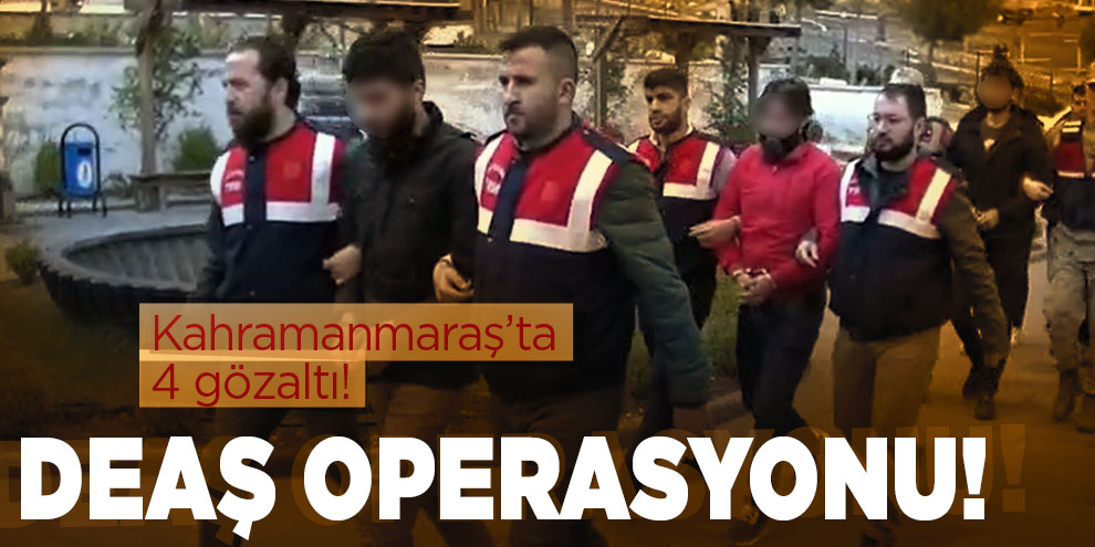 Kahramanmaraş’ta DEAŞ operasyonu! 4 gözaltı