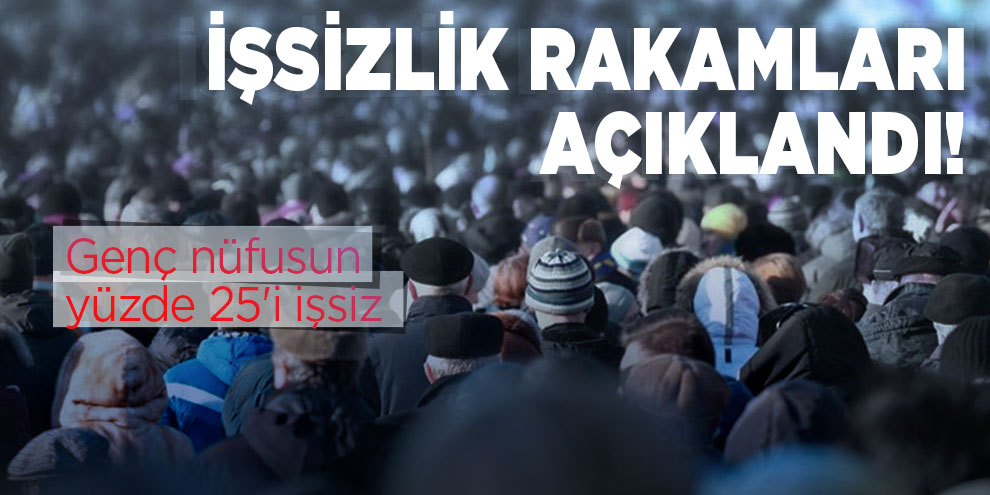 İşsizlik rakamları açıklandı! Genç nüfusun yüzde 25'i işsiz