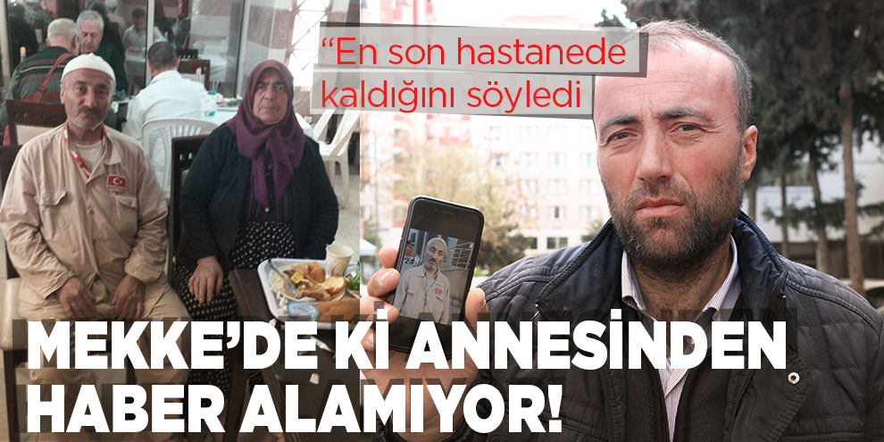 Mekke’de ki annesinden haber alamıyor!
