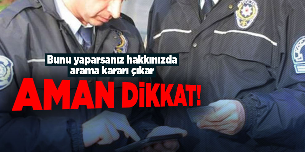 Aman dikkat! Bunu yaparsanız hakkınızda arama kararı çıkar