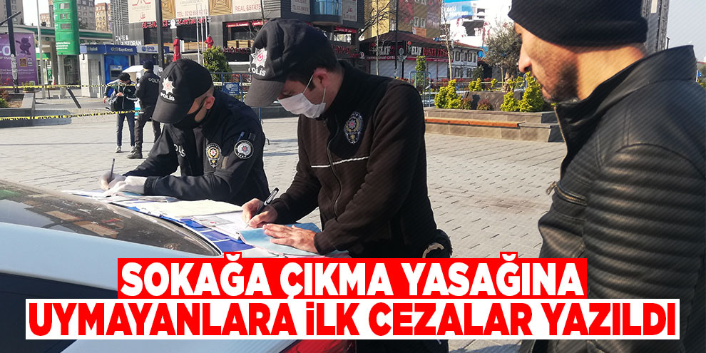 Sokağa çıkma yasağına uymayanlara ilk cezalar yazıldı
