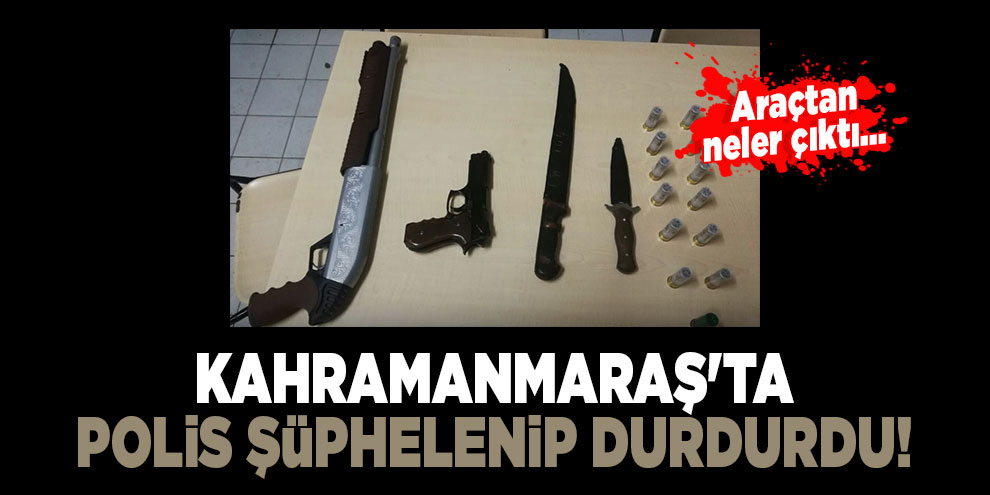 Kahramanmaraş'ta polis şüphelenip durdurdu! Araçtan neler çıktı...