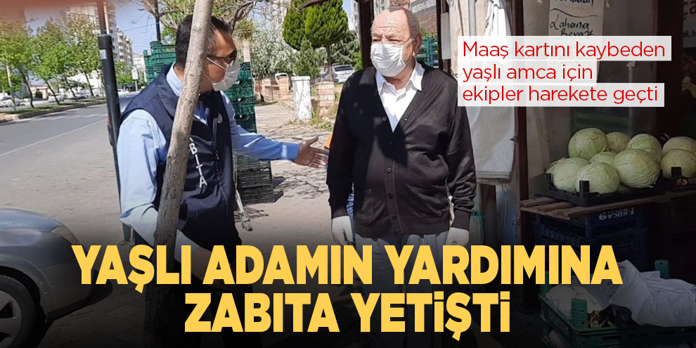 Maaş kartını kaybeden yaşlı adamın yardımına zabıta yetişti