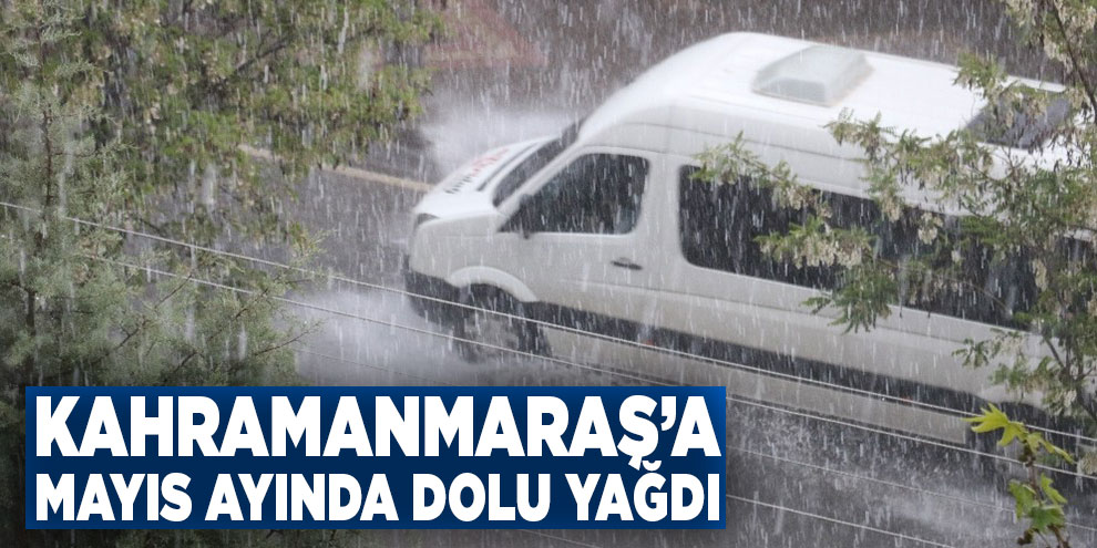 Kahramanmaraş’ta yağmur ve dolu etkili oldu