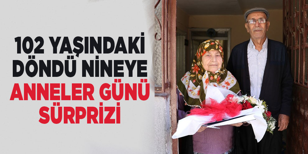 102 yaşındaki Döndü nineye Anneler Günü sürprizi
