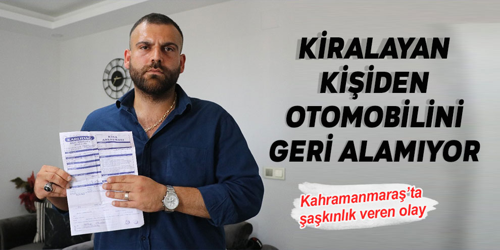Kiralayan kişiden otomobilini geri alamıyor