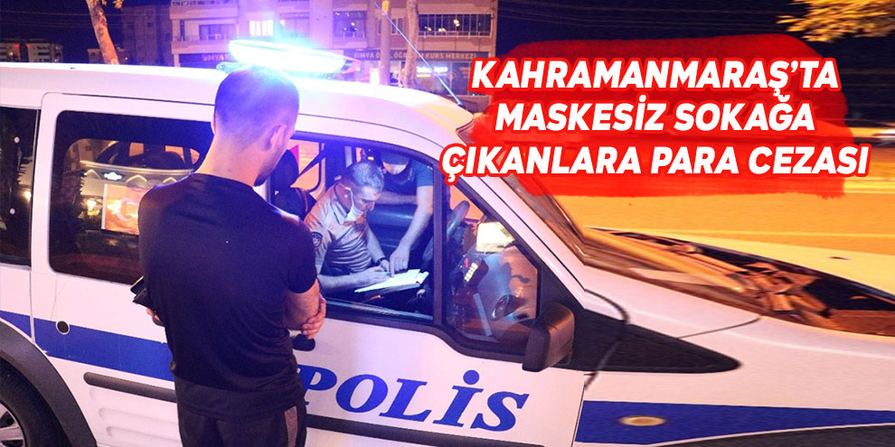 Kahramanmaraş’ta maskesiz sokağa çıkanlara para cezası