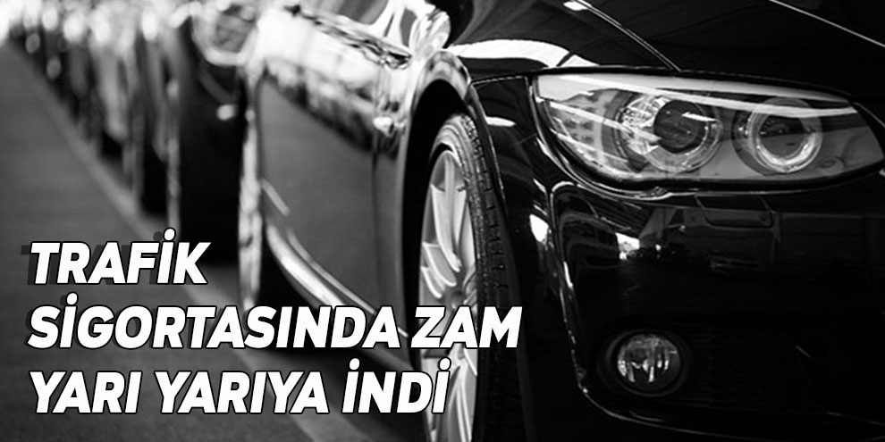 Trafik sigortasında zam yarı yarıya indi