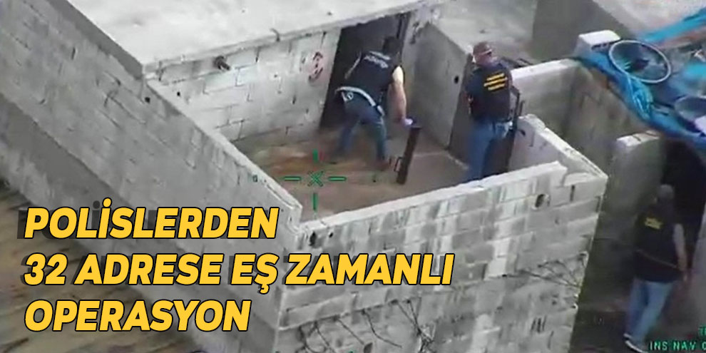 Polislerden 32 adrese eş zamanlı operasyon