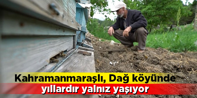 Kahramanmaraşlı, Dağ köyünde yıllardır yalnız yaşıyor