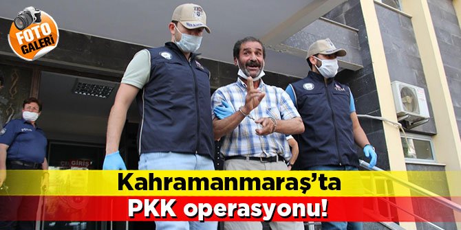 Kahramanmaraş’ta PKK operasyonu
