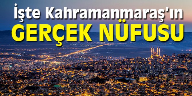 İşte Kahramanmaraş'ın gerçek nüfus sayısı!