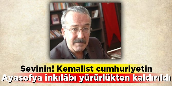 Sevinin! Kemalist cumhuriyetin Ayasofya inkılâbı yürürlükten kaldırıldı