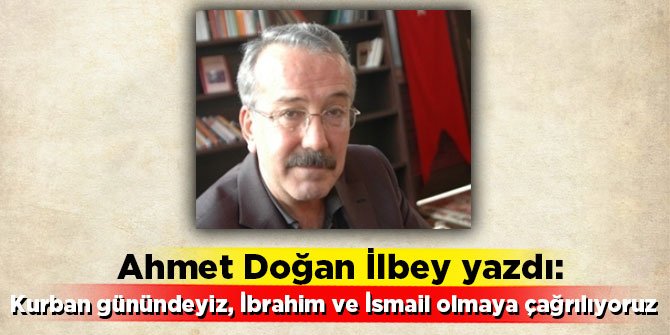 Ahmet Doğan İlbey yazdı