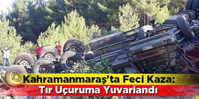 Kahramanmaraş'ta Feci Kaza: Tır Uçuruma Yuvarlandı