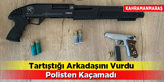 Kahramanmaraş'ta tartıştığı arkadaşını vurdu polisten kaçamadı
