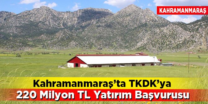 Kahramanmaraş’ta TKDK’ya 220 Milyon TL Yatırım Başvurusu