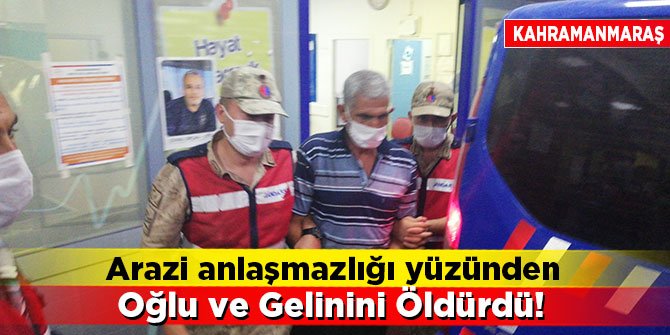 Arazi anlaşmazlığı yüzünden oğlu ve gelinini öldürdü