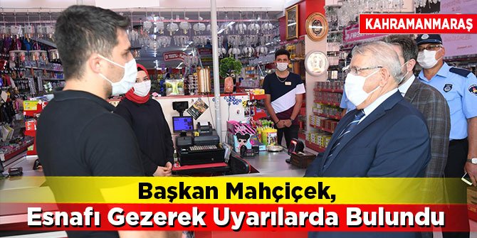 Başkan Mahçiçek, Esnafı Gezerek Uyarılarda Bulundu